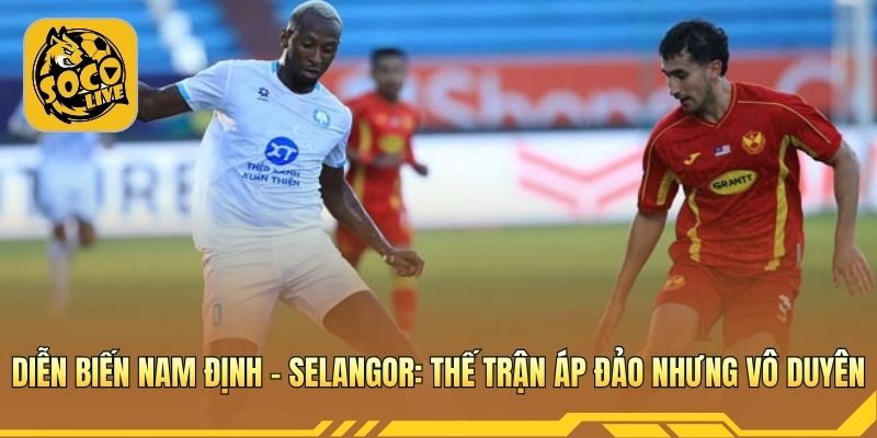Nam Định ép sân, Selangor phòng ngự chắc chắn suốt trận 